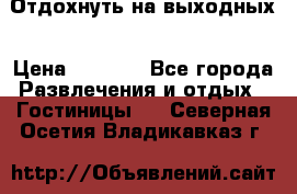 Отдохнуть на выходных › Цена ­ 1 300 - Все города Развлечения и отдых » Гостиницы   . Северная Осетия,Владикавказ г.